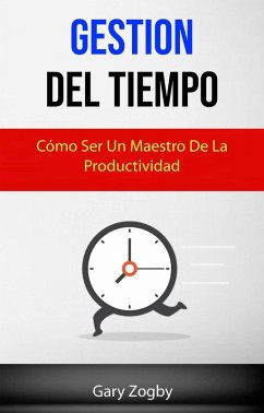 Gestión Del Tiempo: Cómo Ser Un Maestro De La Productividad. (eBook, ePUB) - Zogby, Gary