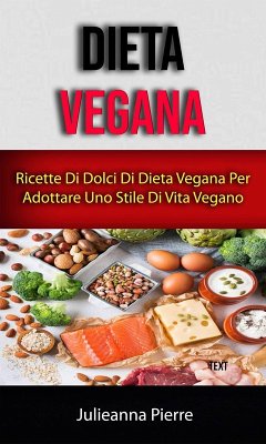Dieta Vegana: Ricette Di Dolci Di Dieta Vegana Per Adottare Uno Stile Di Vita Vegano (eBook, ePUB) - Pierre, Julieanna