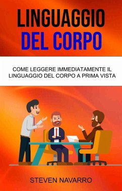 Cover Linguaggio Del Corpo: Come Leggere Immediatamente Il Linguaggio Del Corpo A Prima Vista (eBook, ePUB)