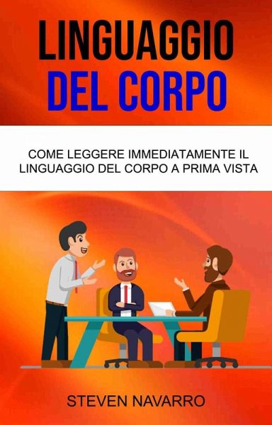 Linguaggio Del Corpo: Come Leggere Immediatamente Il Linguaggio Del Corpo A Prima Vista (eBook, ePUB)