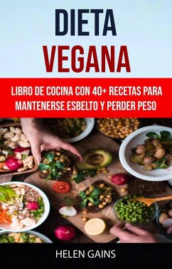 Dieta Vegana :Libro De Cocina Con 40+ Recetas Para Mantenerse Esbelto Y Perder Peso (eBook, ePUB) - Gains, Helen