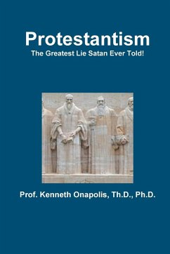 Protestantism - The Greatest Lie Satan Ever Told! - Onapolis, Th. D. Ph. D. Kenneth