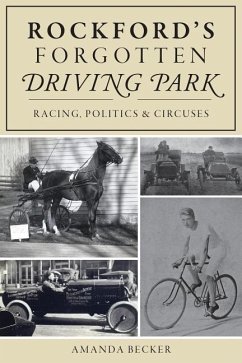 Rockford's Forgotten Driving Park: Racing, Politics and Circuses - BECKER, AMANDA