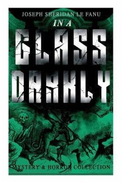 IN A GLASS DARKLY (Mystery & Horror Collection): The Strangest Cases of the Occult Detective Dr. Martin Hesselius: Green Tea, The Familiar, Mr Justice - Le Fanu, Joseph Sheridan