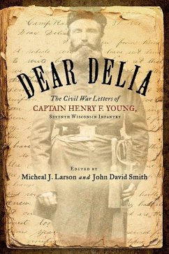 Dear Delia: The Civil War Letters of Captain Henry F. Young, Seventh Wisconsin Infantry - Young, Henry