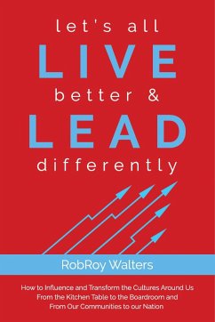 Let's All Live Better & Lead Differently: How to Influence and Transform the Cultures Around Us from the Kitchen Table to the Boardroom and from Our C - Walters, Robroy