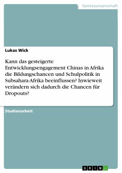 Kann das gesteigerte Entwicklungsengagement Chinas in Afrika die Bildungschancen und Schulpolitik in Subsahara-Afrika beeinflussen? Inwieweit verändern sich dadurch die Chancen für Dropouts? (eBook, PDF) - Wick, Lukas