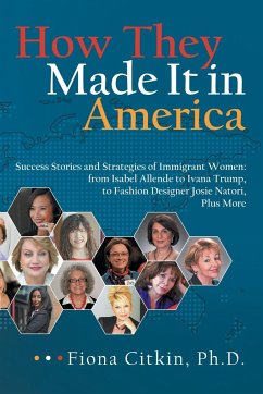 How They Made It in America: Success Stories and Strategies of Immigrant Women: from Isabel Allende to Ivana Trump, to Fashion Designer Josie Nator - Citkin Ph. D., Fiona