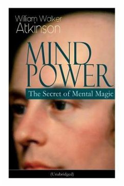 Mind Power: The Secret of Mental Magic (Unabridged): Uncover the Dynamic Mental Principle Pervading All Space, Immanent in All Thi - Atkinson, William Walker