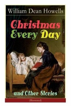 Christmas Every Day and Other Stories (Illustrated): Humorous Children's Stories for the Holiday Season - Howells, William Dean