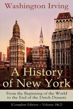 A History of New York: From the Beginning of the World to the End of the Dutch Dynasty (Complete Edition - Volume 1&2): From the Prolific Ame - Irving, Washington