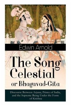 The Song Celestial or Bhagavad-Gita: Discourse Between Arjuna, Prince of India, and the Supreme Being Under the Form of Krishna: One of the Great Reli - Arnold, Edwin