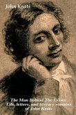 The Man Behind The Lyrics: Life, letters, and literary remains of John Keats: Complete Letters and Two Extensive Biographies of one of the most b