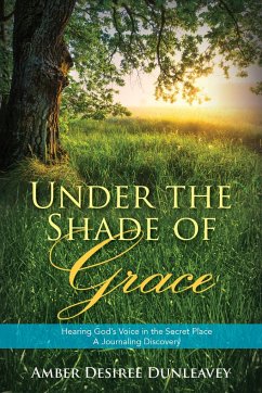 Under the Shade of Grace: Hearing God's Voice in the Secret Place - A Journaling Discovery - Dunleavey, Amber Desiree