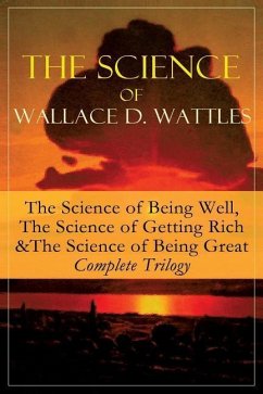The Science of Wallace D. Wattles: The Science of Being Well, The Science of Getting Rich & The Science of Being Great - Complete Trilogy: From one of - Wattles, Wallace D.