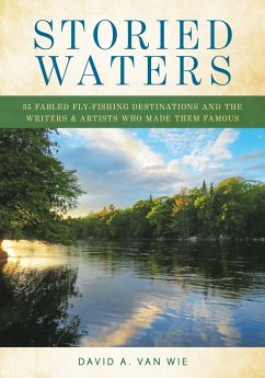 Storied Waters: 35 Fabled Fly-Fishing Destinations and the Writers & Artists Who Made Them Famous - Wie, David A. van
