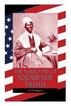 The Narrative of Sojourner Truth (Unabridged): Including her famous Speech Ain't I a Woman? (Inspiring Memoir of One Incredible Woman) - Truth, Sojourner