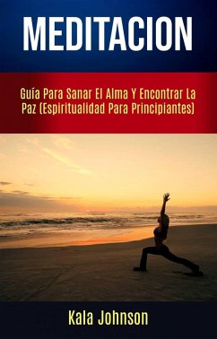 Meditación: Guía Para Sanar El Alma Y Encontrar La Paz (Espiritualidad Para Principiantes) (eBook, ePUB) - Johnson, Kala