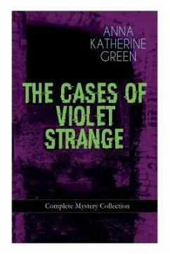THE CASES OF VIOLET STRANGE - Complete Mystery Collection: Whodunit Classics: The Golden Slipper, The Second Bullet, An Intangible Clue, The Grotto Sp - Green, Anna Katharine