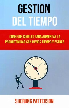 Gestión Del Tiempo: Consejos Simples Para Aumentar La Productividad Con Menos Tiempo Y Estrés (eBook, ePUB) - Patterson, Sherung