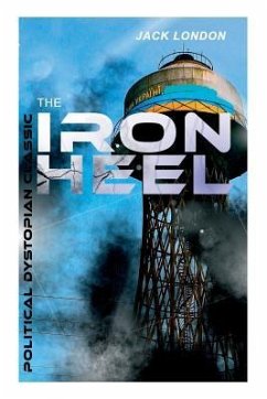 THE IRON HEEL (Political Dystopian Classic): The Pioneer Dystopian Novel that Predicted the Rise of Fascism - London, Jack
