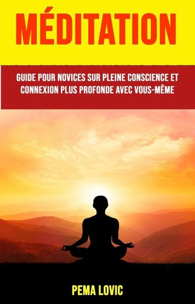 Méditation : Guide Pour Novices Sur Pleine Conscience Et Connexion Plus Profonde Avec Vous-même (eBook, ePUB)