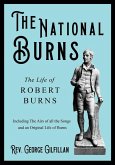 The National Burns - The Life of Robert Burns; Including The Airs of all the Songs and an Original Life of Burns The National Burns - The Life of Robert Burns; Including The Airs of all the Songs and an Original Life of Burns