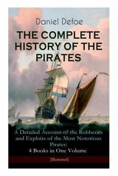 THE COMPLETE HISTORY OF THE PIRATES - A Detailed Account of the Robberies and Exploits of the Most Notorious Pirates: 4 Books in One Volume (Illustrat - Defoe, Daniel; Dunsmore, John W