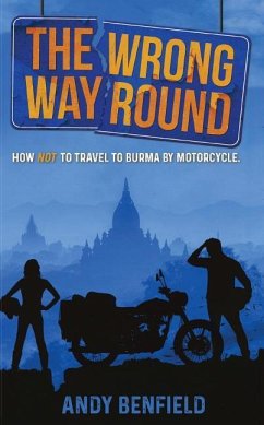 The Wrong Way Round: How Not to Travel to Burma by Motorcycle - Benfield, Andy