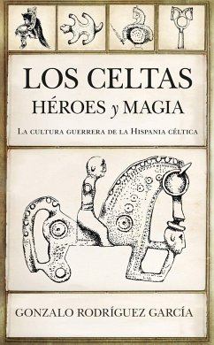 Los celtas : héroes y magia : la cultura guerrera de la Hispania céltica - Rodríguez García, Gonzalo