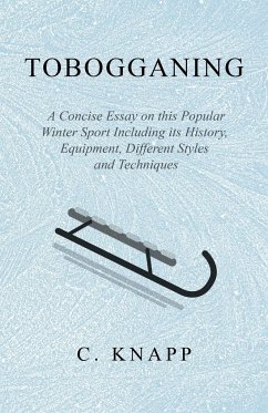 Tobogganing - A Concise Essay on this Popular Winter Sport Including its History, Equipment, Different Styles and Techniques - Knapp, C.