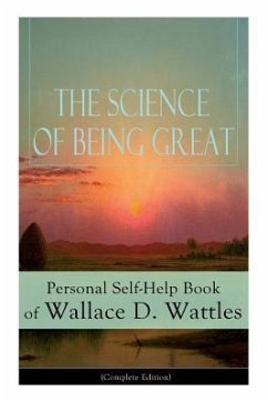 The Science of Being Great: Personal Self-Help Book of Wallace D. Wattles (Complete Edition): From one of The New Thought pioneers, author of The - Wattles, Wallace D.