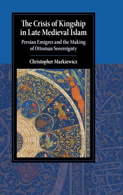 The Crisis of Kingship in Late Medieval Islam - Markiewicz, Christopher