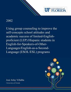 Using Group Counseling to Improve the Self-concepts School Attitudes and Academic Success of Limited-English-proficient (LEP) Hispanic Students in English-for-Speakers-of-Other-Languages/English-as-a-Second-Language (ESOL/ESL) Programs - Villalba, José