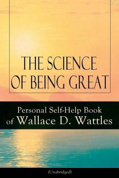 The Science of Being Great: Personal Self-Help Book of Wallace D. Wattles (Unabridged): From one of The New Thought pioneers, author of The Scienc - Wattles, Wallace D.