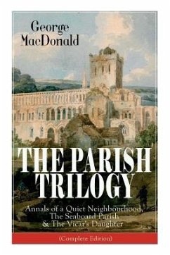 The Parish Trilogy: Annals of a Quiet Neighbourhood, The Seaboard Parish & The Vicar's Daughter (Complete Edition) - Macdonald, George
