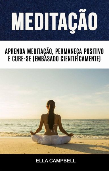 Meditação: Aprenda Meditação, Permaneça Positivo E Cure-se (Embasado Cientificamente) (eBook, ePUB)