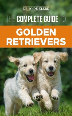 The Complete Guide to Golden Retrievers: Finding, Raising, Training, and Loving Your Golden Retriever Puppy (eBook, ePUB) - Klerk, Joanna de