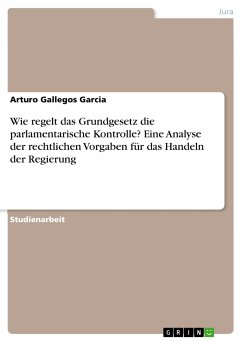 Wie regelt das Grundgesetz die parlamentarische Kontrolle? Eine Analyse der rechtlichen Vorgaben für das Handeln der Regierung (eBook, PDF) - Gallegos Garcia, Arturo