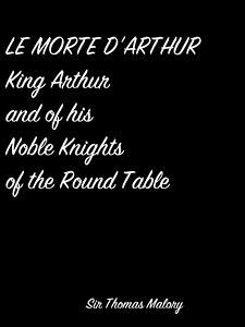 Le Morte D'Arthur King Arthur And Of His Noble Knights Of The Round Table (eBook, ePUB) - Thomas Malory, Sir