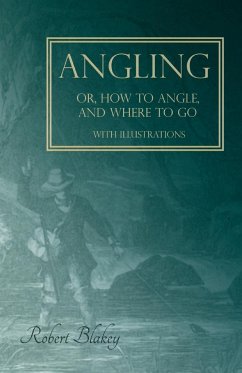 Angling or, How to Angle, and Where to go - With Illustrations - Blakey, Robert