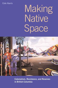 Making Native Space: Colonialism, Resistance, and Reserves in British Columbia - Harris, R. Cole