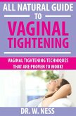 All Natural Guide to Vaginal Tightening: Vaginal Tightening Techniques that are Proven to Work. (eBook, ePUB)