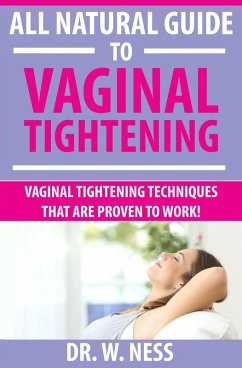 All Natural Guide to Vaginal Tightening: Vaginal Tightening Techniques that are Proven to Work. (eBook, ePUB) - Ness, W.