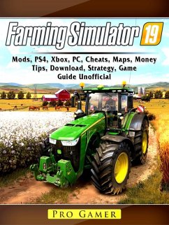 Cover Farming Simulator 19, Mods, PS4, Xbox, PC, Cheats, Maps, Money, Tips, Download, Strategy, Game Guide Unofficial (eBook, ePUB)