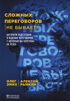 Сложных переговоров не бывает! Алгоритм подготовки и ведения переговоров, с которым вы обречены на успех (eBook, ePUB) - Эмих, Олег; Рыбкин, Алексей