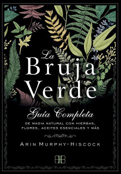 La bruja verde : guía completa de magia natural con hierbas, flores, aceites esenciales y más - Murphy-Hiscock, Arin