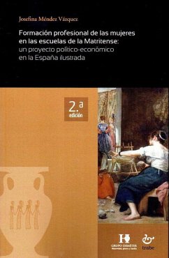 Formación profesional de las mujeres en las escuelas de la Matritense: un proyecto político-económico en la España ilustrada : un proyecto político-económico de la España ilustrada - Méndez Vázquez, Josefina