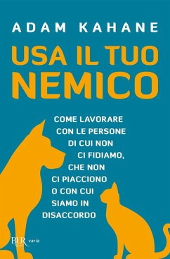 Usa il tuo nemico. Come lavorare con le persone di cui non ci fidiamo, che non ci piacciono o con cui siamo in disaccordo - Kahane, Adam