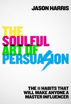 The Soulful Art of Persuasion: The 11 Habits That Will Make Anyone a Master Influencer - Harris, Jason